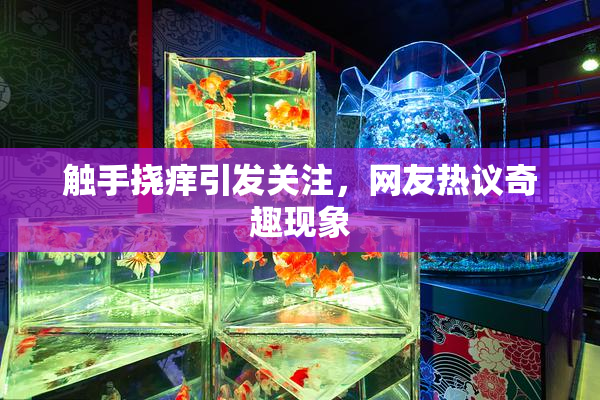 触手挠痒引发关注，网友热议奇趣现象
