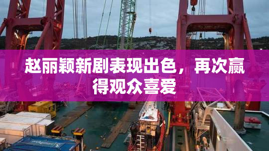 赵丽颖新剧表现出色，再次赢得观众喜爱