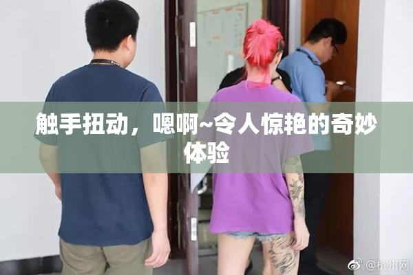 触手扭动，嗯啊~令人惊艳的奇妙体验