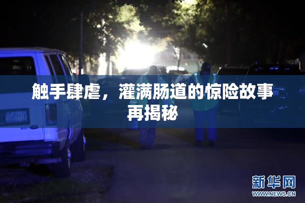 触手肆虐，灌满肠道的惊险故事再揭秘