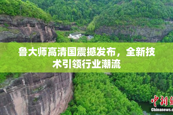 鲁大师高清国震撼发布，全新技术引领行业潮流