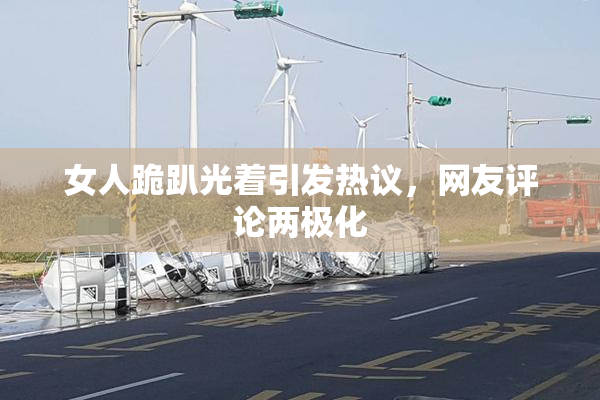 女人跪趴光着引发热议，网友评论两极化