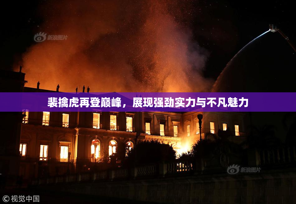 裴擒虎再登巅峰，展现强劲实力与不凡魅力