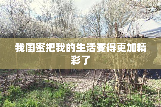 我闺蜜把我的生活变得更加精彩了