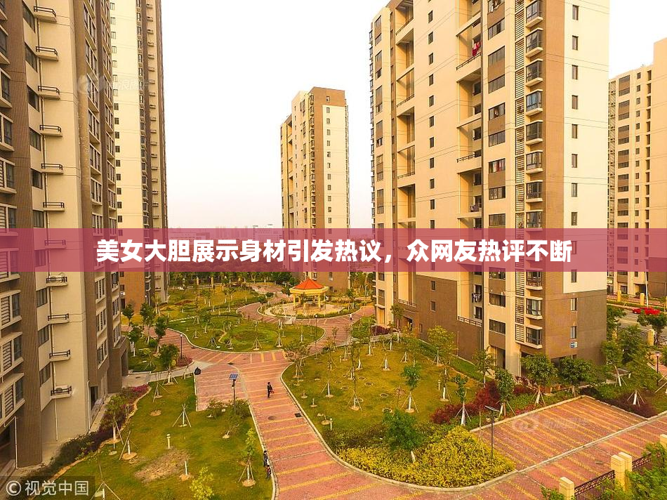 美女大胆展示身材引发热议，众网友热评不断