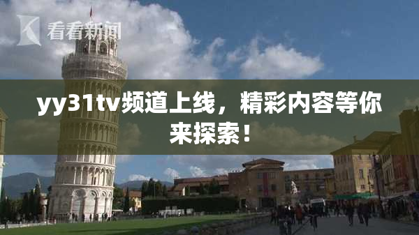 yy31tv频道上线，精彩内容等你来探索！