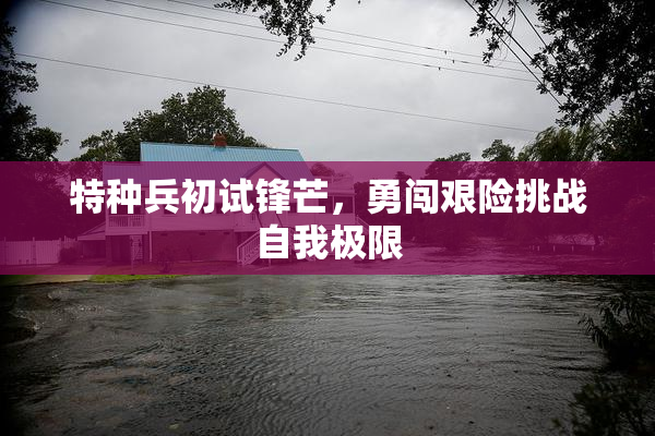 特种兵初试锋芒，勇闯艰险挑战自我极限