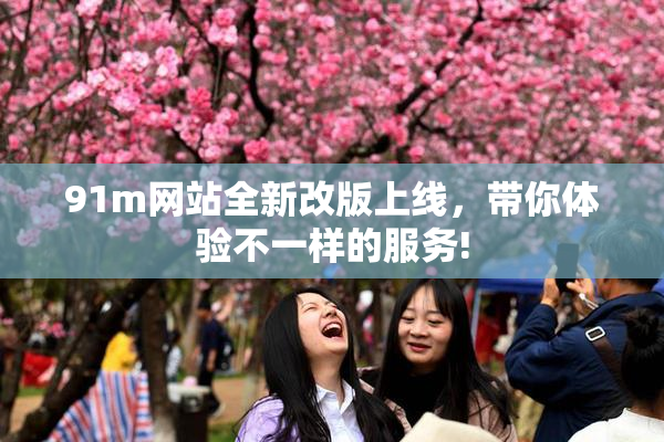91m网站全新改版上线，带你体验不一样的服务!