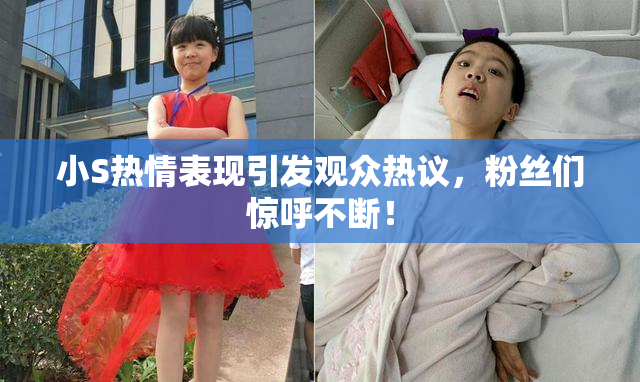 小S热情表现引发观众热议，粉丝们惊呼不断！