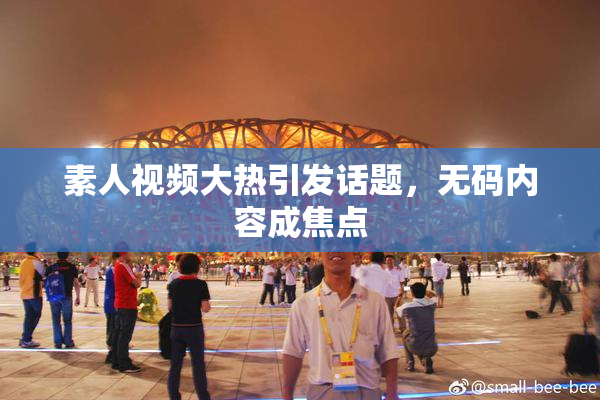 素人视频大热引发话题，无码内容成焦点