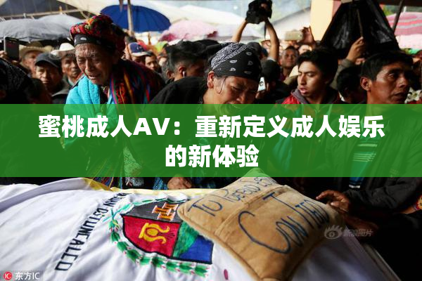 蜜桃成人AV：重新定义成人娱乐的新体验
