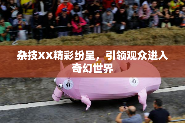 杂技XX精彩纷呈，引领观众进入奇幻世界