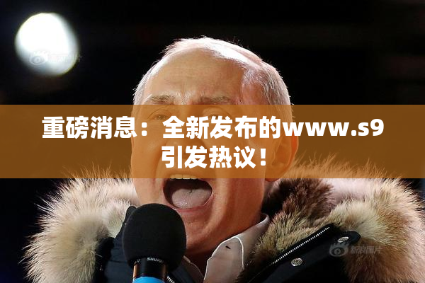 重磅消息：全新发布的www.s9引发热议！