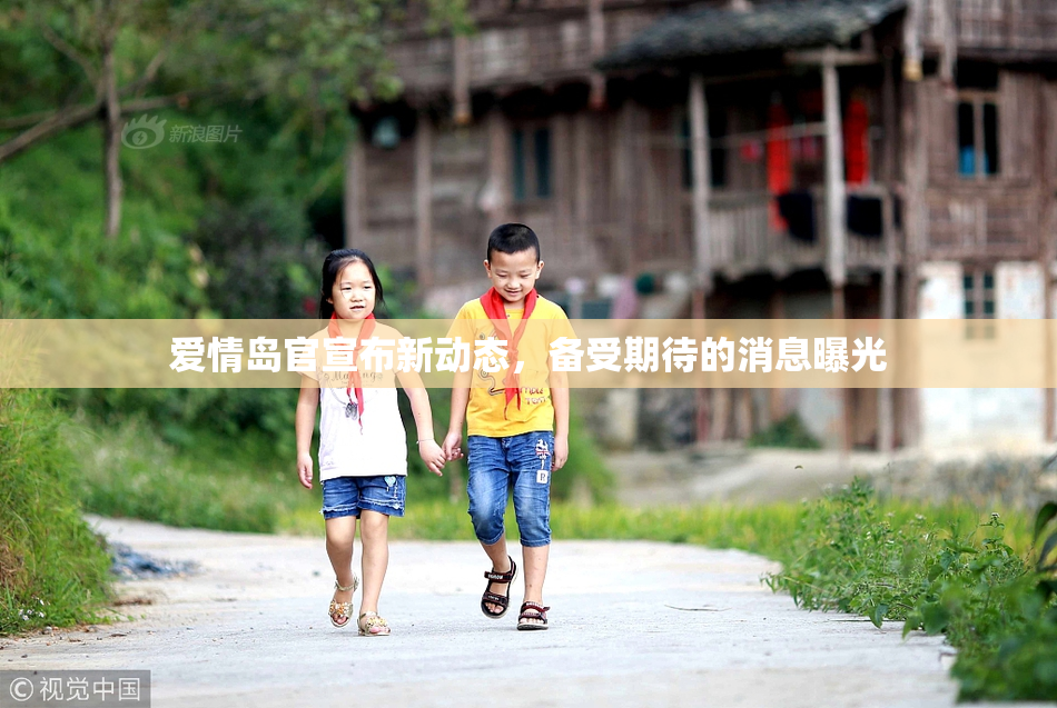 爱情岛官宣布新动态，备受期待的消息曝光