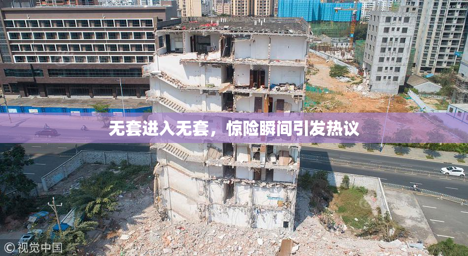 无套进入无套，惊险瞬间引发热议