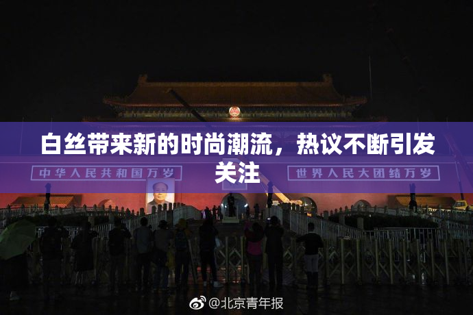 白丝带来新的时尚潮流，热议不断引发关注