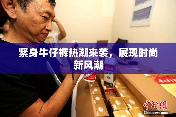 紧身牛仔裤热潮来袭，展现时尚新风潮
