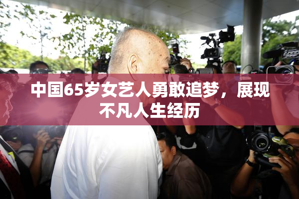中国65岁女艺人勇敢追梦，展现不凡人生经历