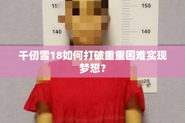 千仞雪18如何打破重重困难实现梦想？