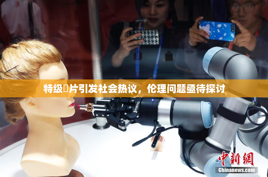 特级婬片引发社会热议，伦理问题亟待探讨