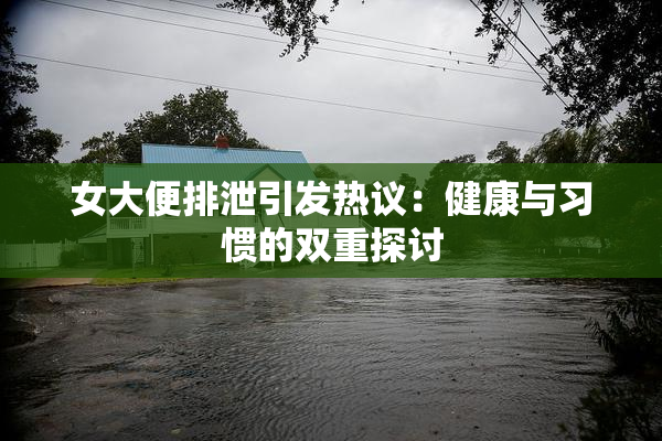 女大便排泄引发热议：健康与习惯的双重探讨