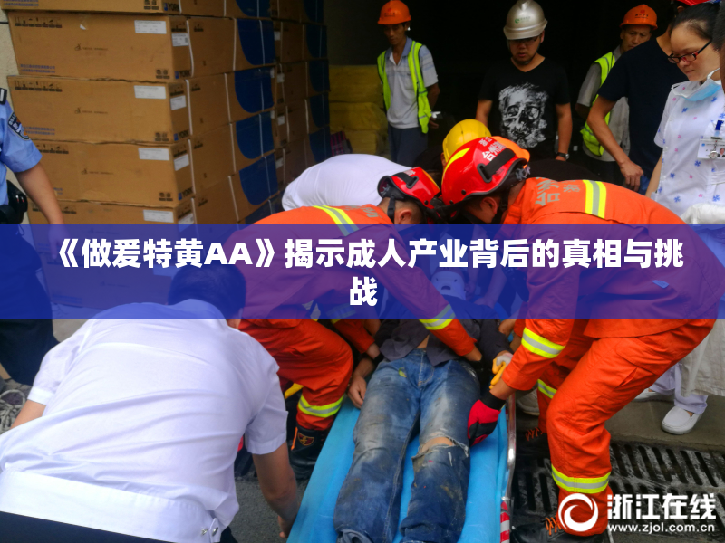 《做爰特黄AA》揭示成人产业背后的真相与挑战