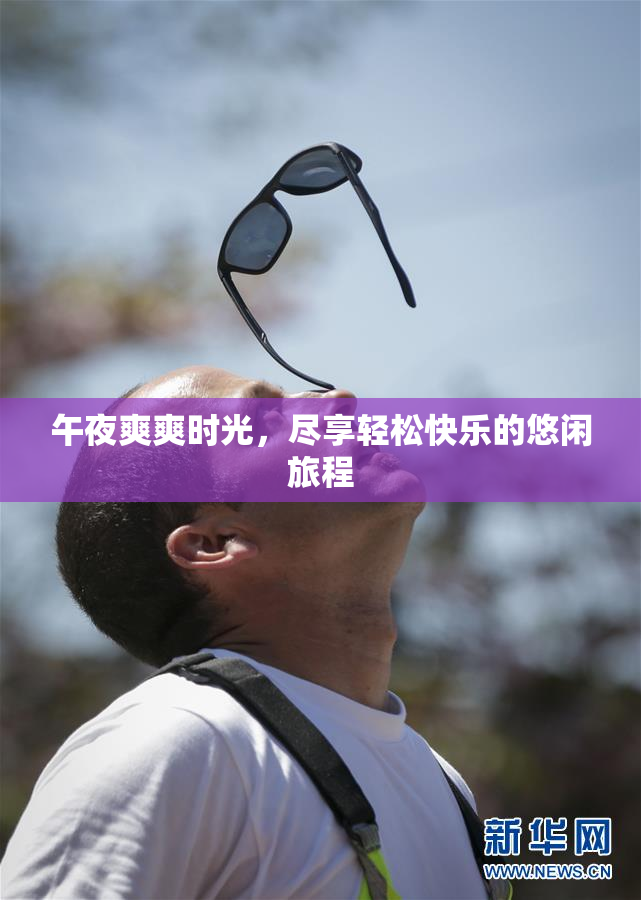 午夜爽爽时光，尽享轻松快乐的悠闲旅程