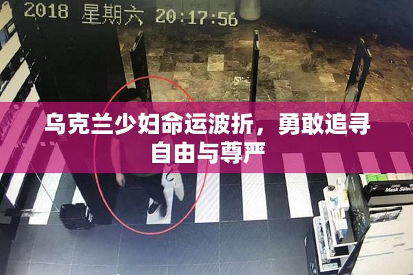 乌克兰少妇命运波折，勇敢追寻自由与尊严