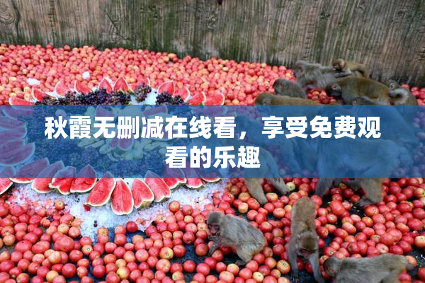 秋霞无删减在线看，享受免费观看的乐趣