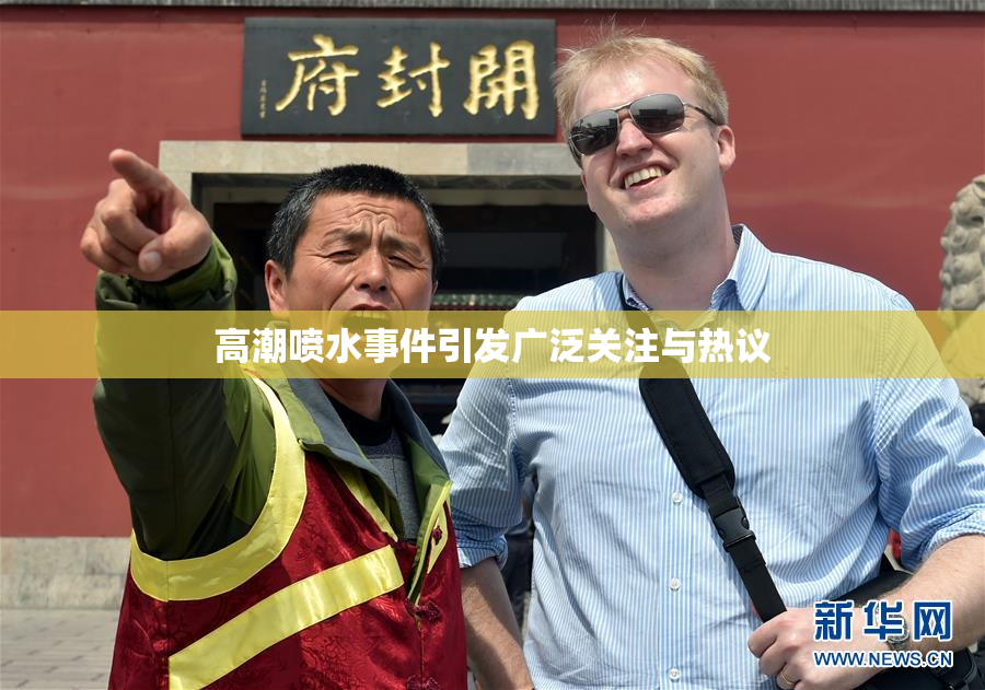 高潮喷水事件引发广泛关注与热议