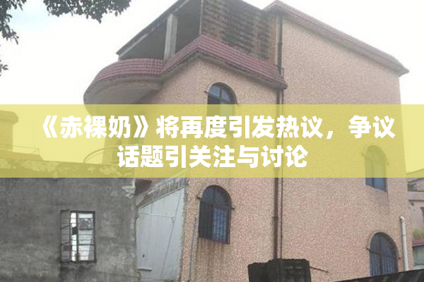 《赤裸奶》将再度引发热议，争议话题引关注与讨论