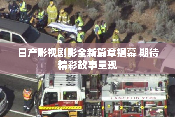 日产影视剧影全新篇章揭幕 期待精彩故事呈现