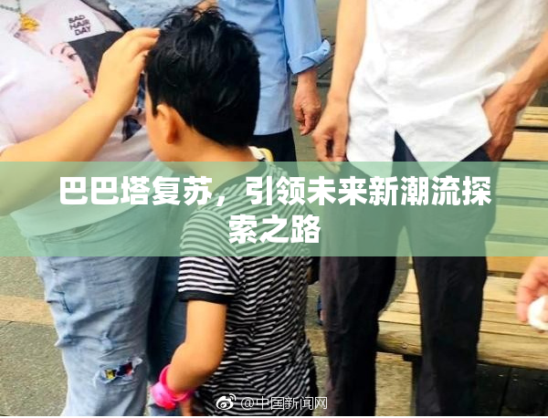 巴巴塔复苏，引领未来新潮流探索之路