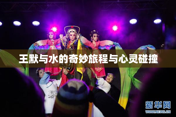 王默与水的奇妙旅程与心灵碰撞