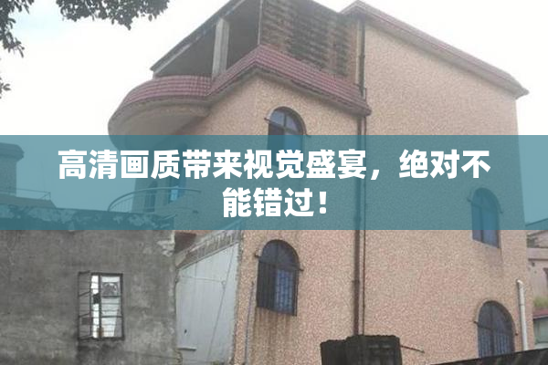 高清画质带来视觉盛宴，绝对不能错过！