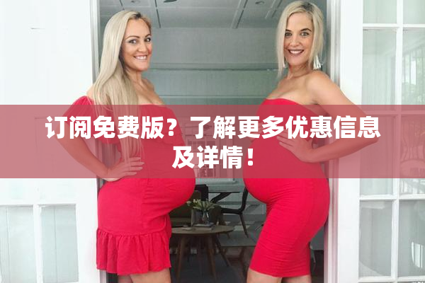 订阅免费版？了解更多优惠信息及详情！