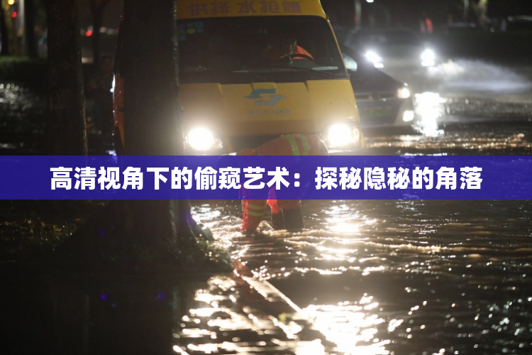 高清视角下的偷窥艺术：探秘隐秘的角落