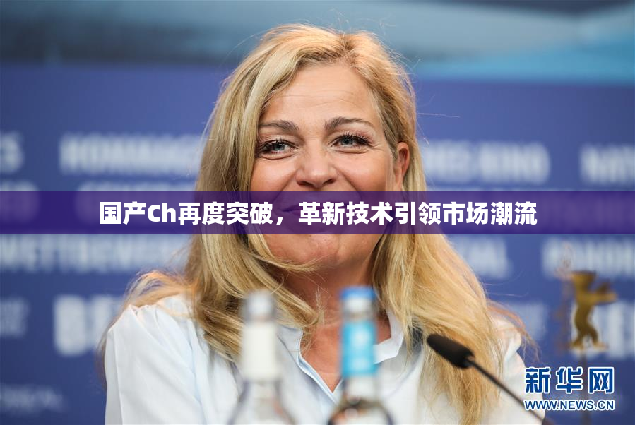 国产Ch再度突破，革新技术引领市场潮流
