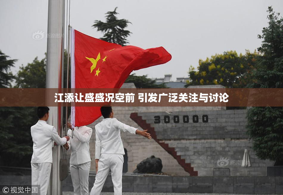 江添让盛盛况空前 引发广泛关注与讨论