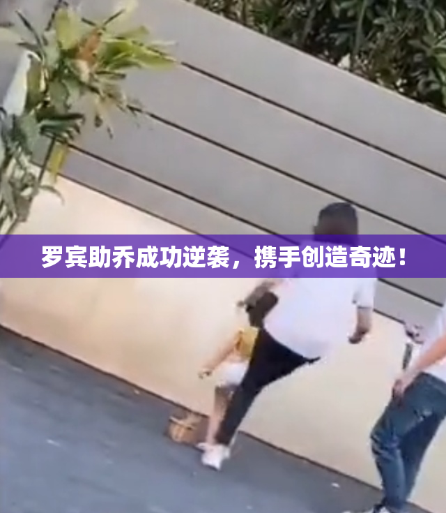 罗宾助乔成功逆袭，携手创造奇迹！