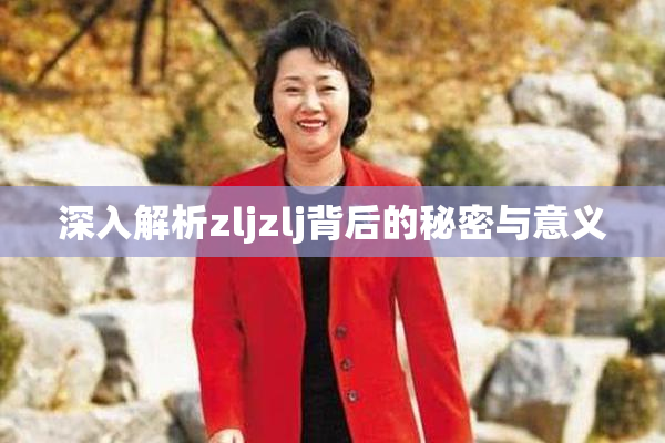 深入解析zljzlj背后的秘密与意义