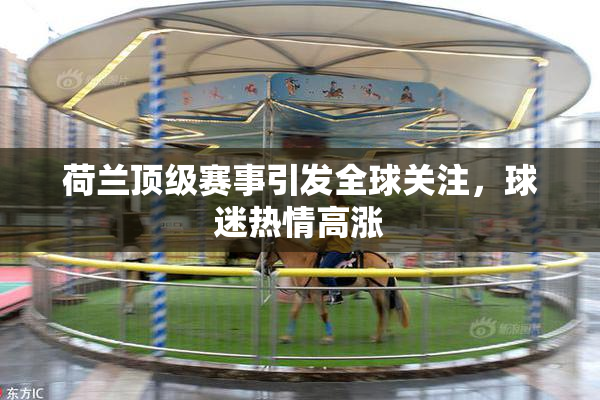 荷兰顶级赛事引发全球关注，球迷热情高涨