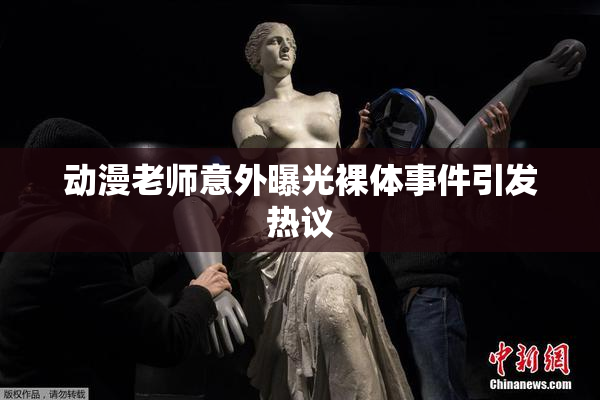 动漫老师意外曝光裸体事件引发热议