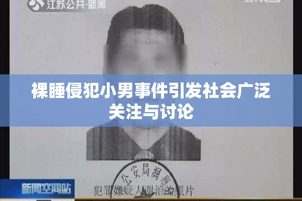 裸睡侵犯小男事件引发社会广泛关注与讨论