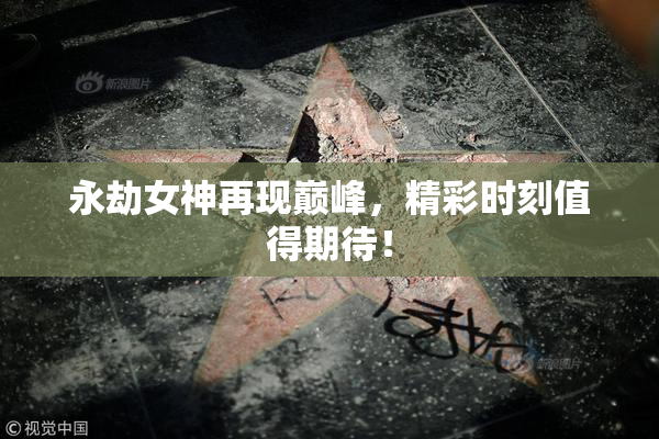 永劫女神再现巅峰，精彩时刻值得期待！