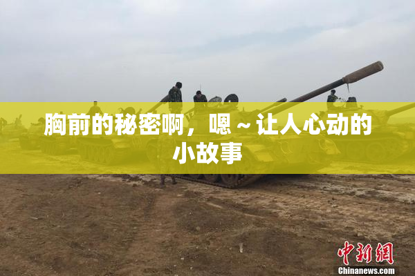 胸前的秘密啊，嗯～让人心动的小故事