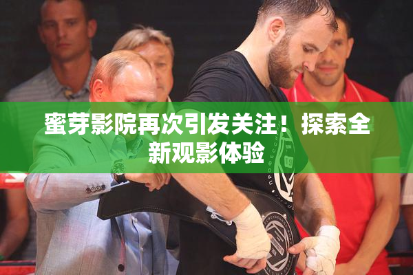 蜜芽影院再次引发关注！探索全新观影体验