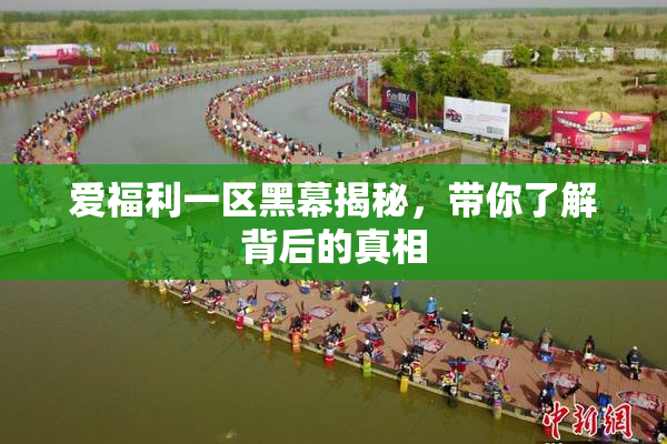 爱福利一区黑幕揭秘，带你了解背后的真相