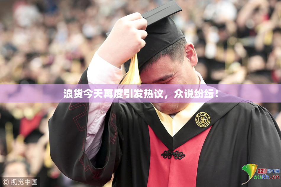 浪货今天再度引发热议，众说纷纭！
