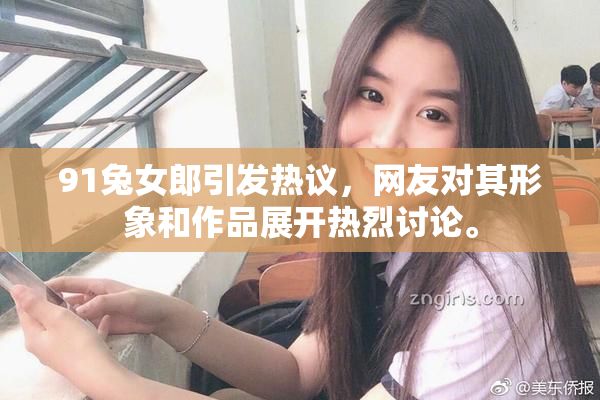 91兔女郎引发热议，网友对其形象和作品展开热烈讨论。